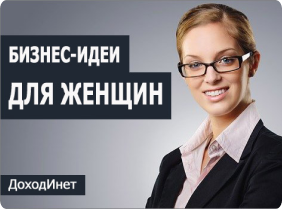 Бизнес для женщин и девушек – ТОП-30 актуальных бизнес-идей с минимальными вложениями